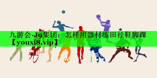 怎样用器材练田径鞋脚踝