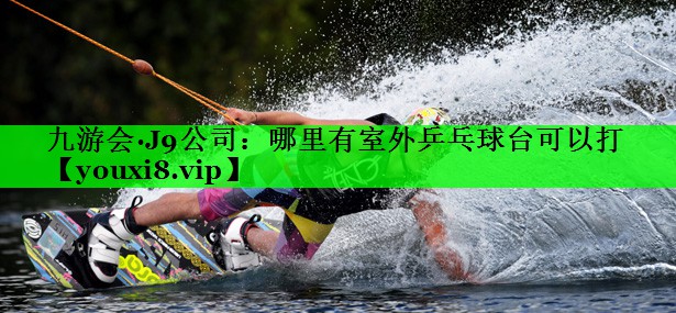 哪里有室外乒乓球台可以打