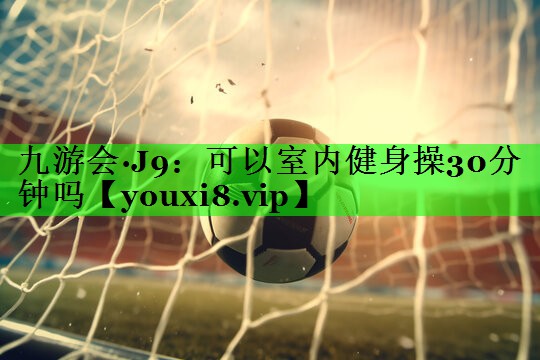 可以室内健身操30分钟吗