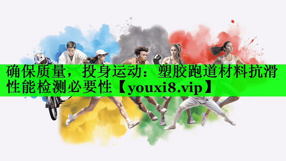 确保质量，投身运动：塑胶跑道材料抗滑性能检测必要性