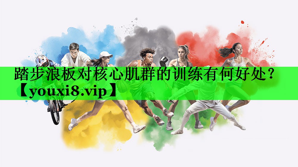 踏步浪板对核心肌群的训练有何好处？